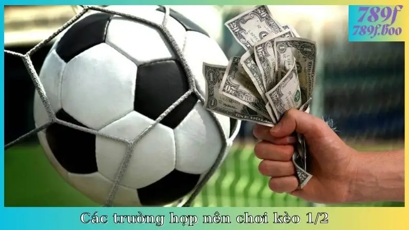 Các trường hợp nên chơi kèo 1/2