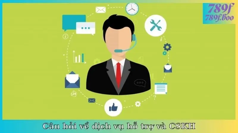 Câu hỏi về dịch vụ hỗ trợ và CSKH